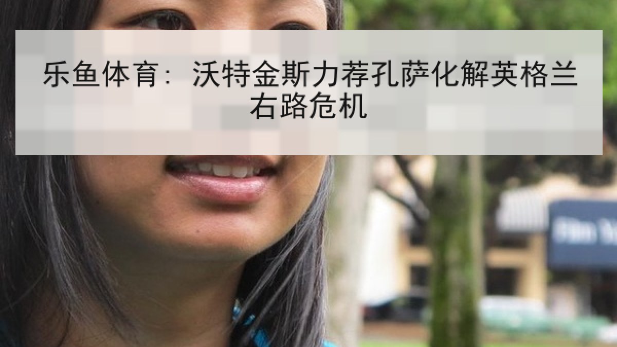 乐鱼体育: 沃特金斯力荐孔萨化解英格兰右路危机