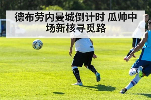 德布劳内曼城倒计时 瓜帅中场新核寻觅路