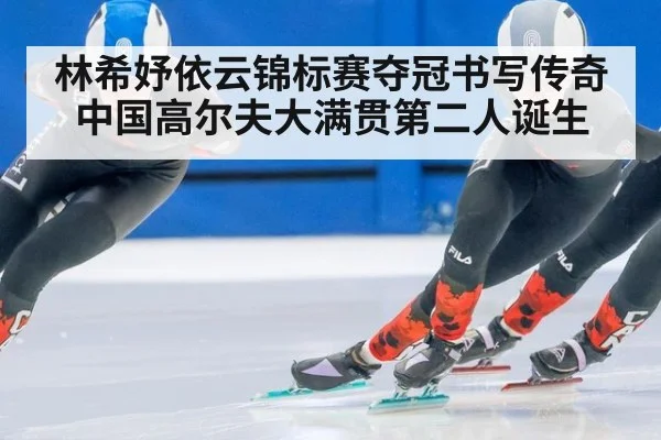 林希妤依云锦标赛夺冠书写传奇 中国高尔夫大满贯第二人诞生